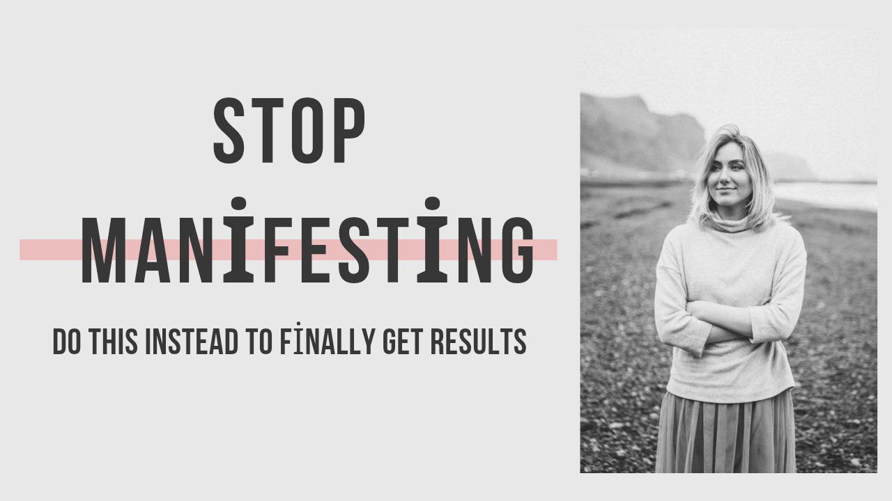 Stop Manifesting: Do This Instead to Finally Get Results